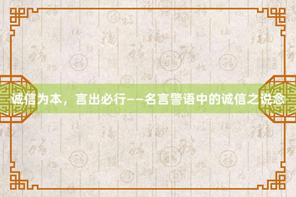 诚信为本，言出必行——名言警语中的诚信之说念