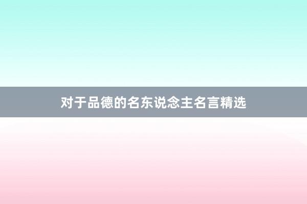 对于品德的名东说念主名言精选