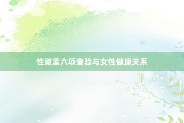性激素六项查验与女性健康关系