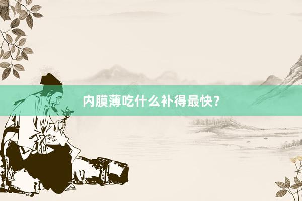 内膜薄吃什么补得最快？