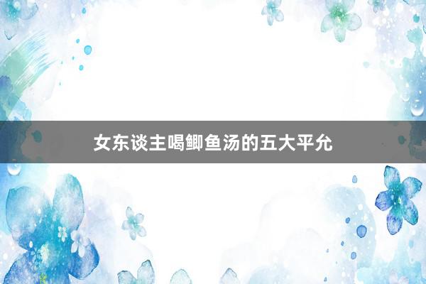 女东谈主喝鲫鱼汤的五大平允