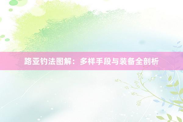 路亚钓法图解：多样手段与装备全剖析