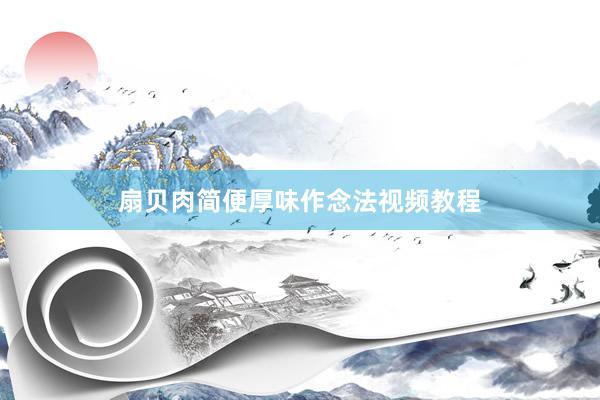扇贝肉简便厚味作念法视频教程