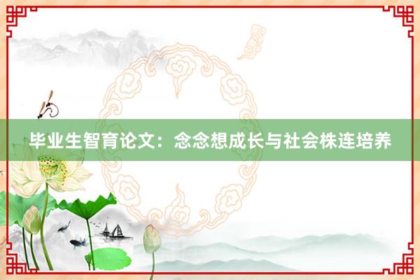 毕业生智育论文：念念想成长与社会株连培养