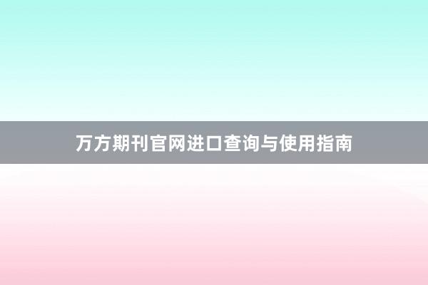 万方期刊官网进口查询与使用指南