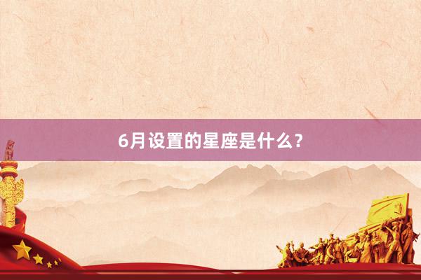6月设置的星座是什么？