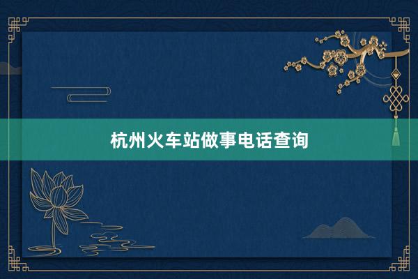 杭州火车站做事电话查询