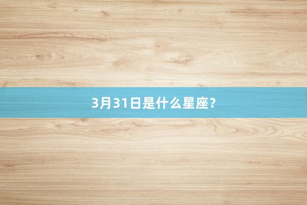 3月31日是什么星座?