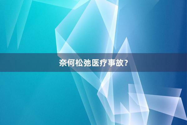 奈何松弛医疗事故？