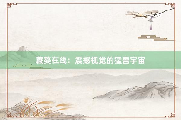 藏獒在线:震撼视觉的猛兽宇宙